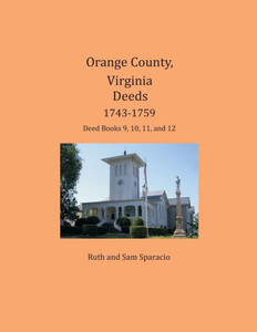 Orange County, Virginia Deeds 1743-1759 : Deed Books 9, 10, 11, And 12 Orange County, Virginia Deeds 1743-1759 : Deed Books 9, 10, 11, And 12