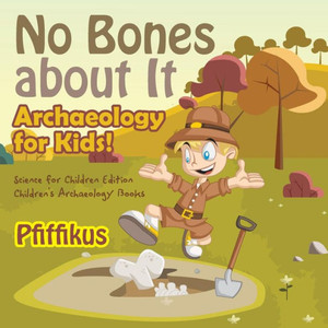 No Bones About It - Archaeology For Kids! : Science For Children Edition - Children'S Archaeology Books
