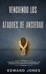 Venciendo Los Ataques De Ansiedad: 5 Pasos Sencillos Para Eliminar Los Ataques De Ansiedad Sin Esfuerzo Venciendo Los Ataques De Ansiedad: 5 Pasos Sencillos Para Eliminar Los Ataques De Ansiedad Sin Esfuerzo