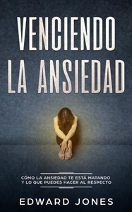 Venciendo La Ansiedad : Cómo La Ansiedad Te Está Matando Y Lo Que Puedes Hacer Al Respecto Venciendo La Ansiedad : Cómo La Ansiedad Te Está Matando Y Lo Que Puedes Hacer Al Respecto