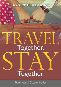 Travel Together, Stay Together. Travel Journal Couples Edition Travel Together, Stay Together. Travel Journal Couples Edition