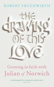 The Drawing Of This Love : Growing In Faith With Julian Of Norwich