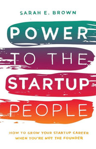 Power To The Startup People : How To Grow Your Startup Career When You'Re Not The Founder