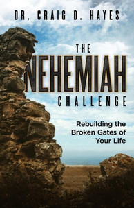 The Nehemiah Challenge: Rebuilding The Broken Gates Of Your Life