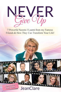 Never Give Up : 7 Powerful Secrets I Learnt From My Famous Friends And How They Can Transform Your Life!