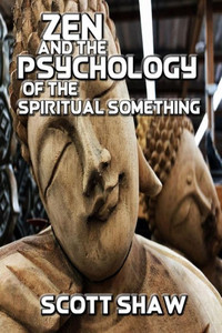 Zen And The Psychology Of The Spiritual Something : Further Zen Ramblings From The Internet