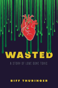 Wasted : A Story Of Love Gone Toxic Wasted : A Story Of Love Gone Toxic