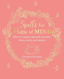 Spells For Peace Of Mind : How To Conjure Calm And Overcome Stress, Worry, And Anxiety Spells For Peace Of Mind : How To Conjure Calm And Overcome Stress, Worry, And Anxiety