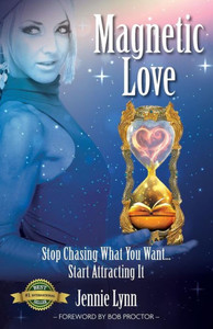 Magnetic Love : Stop Chasing What You Want... Start Attracting It