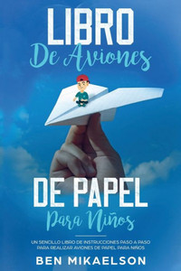 Libro De Aviones De Papel Para Niños : Un Sencillo Libro De Instrucciones Paso A Paso Para Realizar Aviones De Papel Para Niños Libro De Aviones De Papel Para Niños : Un Sencillo Libro De Instrucciones Paso A Paso Para Realizar Aviones De Papel Para Niños