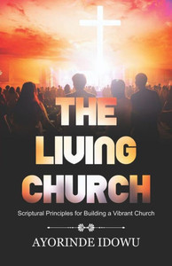 The Living Church: Scriptural Principles For Building A Vibrant Church