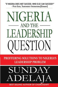 Nigeria And The Leadership Question : Proffering Solutions To Nigeria'S Leadership Problem
