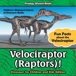 Velociraptor (Raptors)! Fun Facts About The Velociraptor - Dinosaurs For Children And Kids Edition - Children'S Biological Science Of Dinosaurs Books Velociraptor (Raptors)! Fun Facts About The Velociraptor - Dinosaurs For Children And Kids Edition - Children'S Biological Science Of Dinosaurs Books