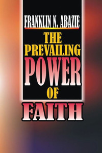 The Power Of Prevailing : Faith The Power Of Prevailing : Faith