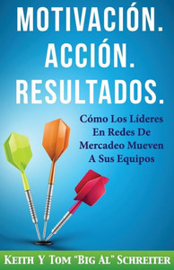 Motivación. Acción. Resultados. : Cómo Los Líderes En Redes De Mercadeo Mueven A Sus Equipos