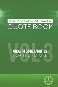 The Praying Athlete Quote Book Vol. 3 Growth And Preparation For The Future