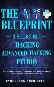 Python & Hacking Bundle : 3 Books In 1: The Blueprint: Everything You Need To Know For Python Programming And Hacking!