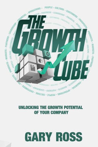 The Growth Cube : Unlocking The Growth Potential Of Your Company The Growth Cube : Unlocking The Growth Potential Of Your Company