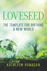 Loveseed : The Template For Birthing A New World