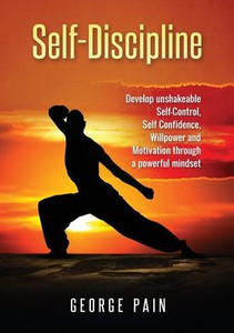 Self-Discipline : Develop Unshakeable Self-Control, Self Confidence, Willpower And Motivation Through A Powerful Mindset Self-Discipline : Develop Unshakeable Self-Control, Self Confidence, Willpower And Motivation Through A Powerful Mindset