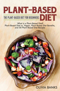 Plant-Based Diet : The Plant-Based Diet For Beginners: What Is A Plant-Based Diet? Plant-Based Diet Vs. Vegan, Plant-Based Diet Benefits, And 50 Plant-Based Diet Recipes Plant-Based Diet : The Plant-Based Diet For Beginners: What Is A Plant-Based Diet? Plant-Based Diet Vs. Vegan, Plant-Based Diet Benefits, And 50 Plant-Based Diet Recipes