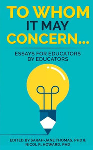 To Whom It May Concern...: Essays For Educators By Educators To Whom It May Concern...: Essays For Educators By Educators