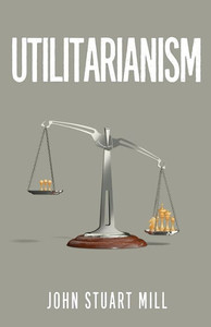 Utilitarianism : The Original 1863 Edition As Found In Fraser'S Magazine