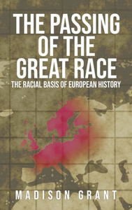 The Passing Of The Great Race : The Racial Basis Of European History (With Original 1916 Illustrations In Full Color)