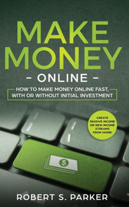 Make Money Online : How To Make Money Online Fast, With Or Without Initial Investment. Create Passive Income Or New Income Streams From Home! Make Money Online : How To Make Money Online Fast, With Or Without Initial Investment. Create Passive Income Or New Income Streams From Home!
