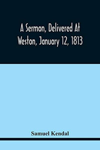 A Sermon, Delivered At Weston, January 12, 1813, On The Termination Of A Century Since The Incorporation Of The Town