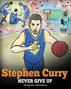 Stephen Curry : Never Give Up. A Boy Who Became A Star. Inspiring Children Book About One Of The Best Basketball Players In History. Stephen Curry : Never Give Up. A Boy Who Became A Star. Inspiring Children Book About One Of The Best Basketball Players In History.