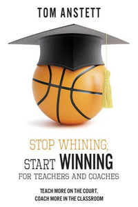 Stop Whining; Start Winning : For Teachers And Coaches Stop Whining; Start Winning : For Teachers And Coaches