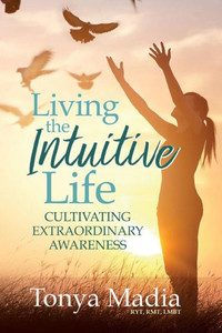 Living The Intuitive Life : Cultivating Extraordinary Awareness Living The Intuitive Life : Cultivating Extraordinary Awareness