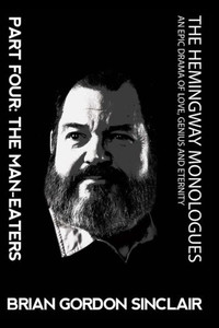 The Hemingway Monologues An Epic Drama Of Love, Genius And Eternity : Part Four: The Man-Eaters