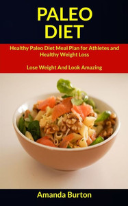 Paleo Diet : Healthy Paleo Diet Meal Plan For Athletes And Healthy Weight Loss (Lose Weight And Look Amazing) Paleo Diet : Healthy Paleo Diet Meal Plan For Athletes And Healthy Weight Loss (Lose Weight And Look Amazing)