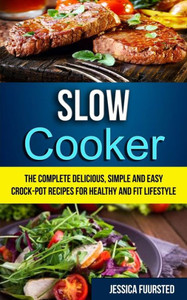 Slow Cooker : The Complete Delicious, Simple And Easy Crock-Pot Recipes For Healthy And Fit Lifestyle