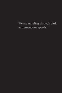 We Are Traveling Through Dark At Tremendous Speeds We Are Traveling Through Dark At Tremendous Speeds