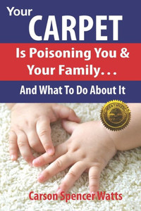 Your Carpet Is Poisoning You And Your Family : And What To Do About It Your Carpet Is Poisoning You And Your Family : And What To Do About It