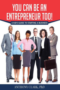 You Can Be An Entrepreneur Too! : A Kid'S Guide To Starting A Business