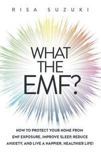 What The Emf? : How To Protect Your Home From Emf Exposure, Improve Sleep, Reduce Anxiety, And Live A Happier, Healthier Life!