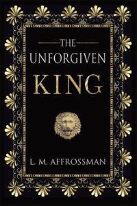 The Unforgiven King : A Forgotten Woman And The Most Vilified King In History