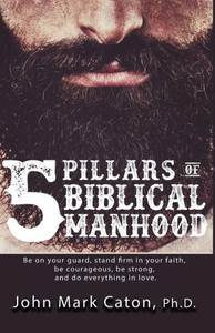 The Five Pillars Of Biblical Manhood The Five Pillars Of Biblical Manhood