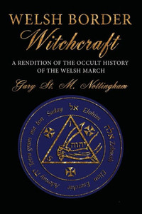 Welsh Border Witchcraft : A Rendition Of The Occult History Of The Welsh March