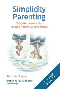 Simplicity Parenting : Using The Power Of Less To Raise Happy, Secure Children Simplicity Parenting : Using The Power Of Less To Raise Happy, Secure Children