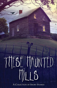 These Haunted Hills : A Collection Of Short Stories These Haunted Hills : A Collection Of Short Stories