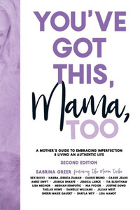 You'Ve Got This, Mama, Too: A Mother'S Guide To Embracing Imperfection & Living An Authentic Life