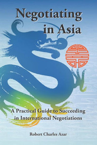 Negotiating In Asia : A Practical Guide To Succeeding In International Negotiations Negotiating In Asia : A Practical Guide To Succeeding In International Negotiations