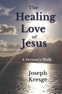 The Healing Love Of Jesus: A Servant'S Walk The Healing Love Of Jesus: A Servant'S Walk