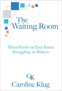 The Waiting Room : When You'Re On Your Knees Struggling To Believe The Waiting Room : When You'Re On Your Knees Struggling To Believe