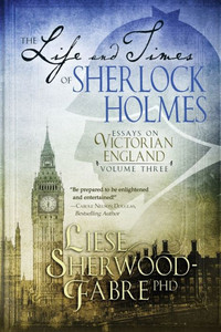 The Life And Times Of Sherlock Holmes : Essays On Victorian England The Life And Times Of Sherlock Holmes : Essays On Victorian England